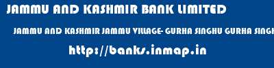 JAMMU AND KASHMIR BANK LIMITED  JAMMU AND KASHMIR JAMMU VILLAGE- GURHA SINGHU GURHA SINGHU  banks information 